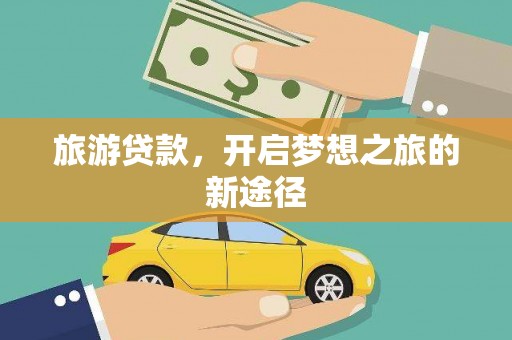 武进旅游贷款，开启梦想之旅的新途径