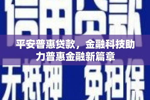 武进平安普惠贷款，金融科技助力普惠金融新篇章