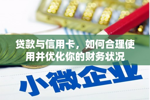 武进贷款与信用卡，如何合理使用并优化你的财务状况