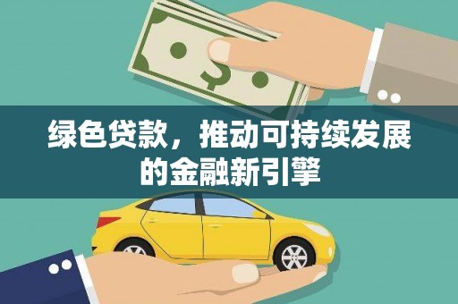 武进绿色贷款，推动可持续发展的金融新引擎