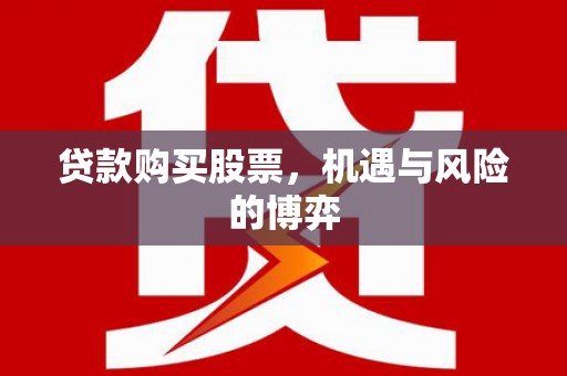 武进贷款购买股票，机遇与风险的博弈