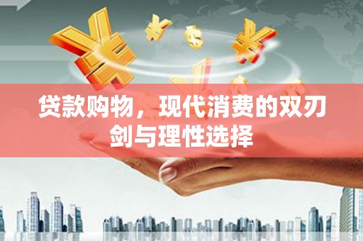 武进贷款购物，现代消费的双刃剑与理性选择
