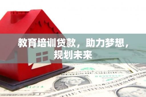 武进教育培训贷款，助力梦想，规划未来