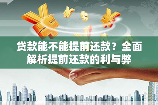 武进贷款能不能提前还款？全面解析提前还款的利与弊
