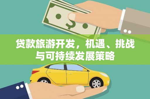 武进贷款旅游开发，机遇、挑战与可持续发展策略