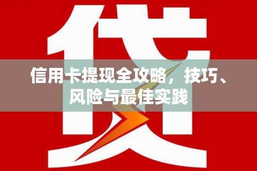 武进信用卡提现全攻略，技巧、风险与最佳实践
