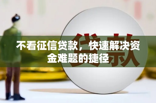 武进不看征信贷款，快速解决资金难题的捷径