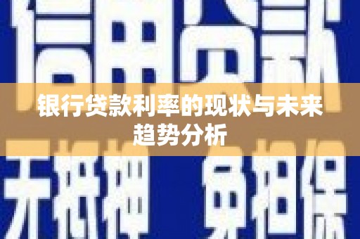 武进银行贷款利率的现状与未来趋势分析