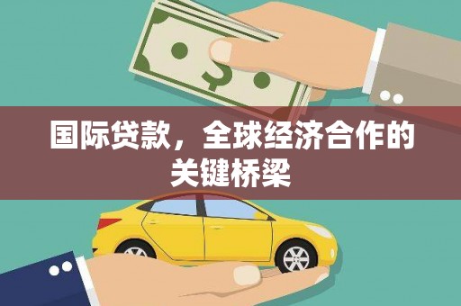 武进国际贷款，全球经济合作的关键桥梁