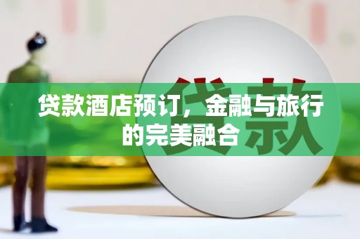 武进贷款酒店预订，金融与旅行的完美融合