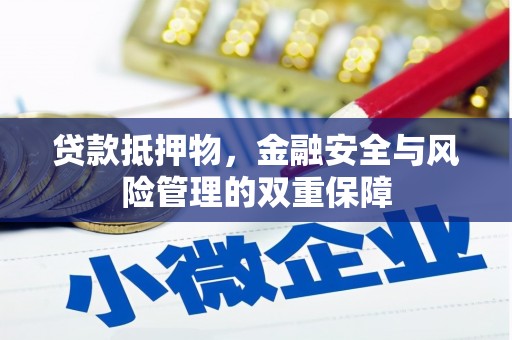 武进贷款抵押物，金融安全与风险管理的双重保障