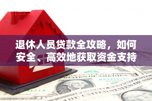 武进退休人员贷款全攻略，如何安全、高效地获取资金支持