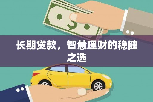武进长期贷款，智慧理财的稳健之选