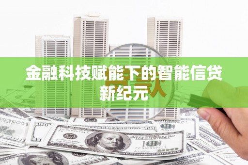 武进金融科技赋能下的智能信贷新纪元