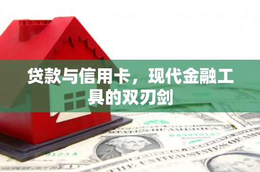 武进贷款与信用卡，现代金融工具的双刃剑