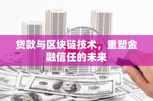 武进贷款与区块链技术，重塑金融信任的未来