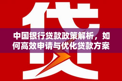 武进中国银行贷款政策解析，如何高效申请与优化贷款方案