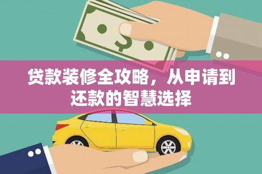 武进贷款装修全攻略，从申请到还款的智慧选择
