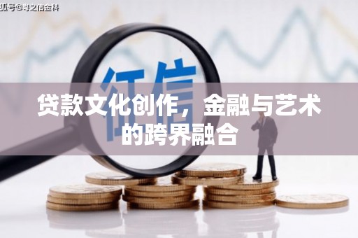 武进贷款文化创作，金融与艺术的跨界融合