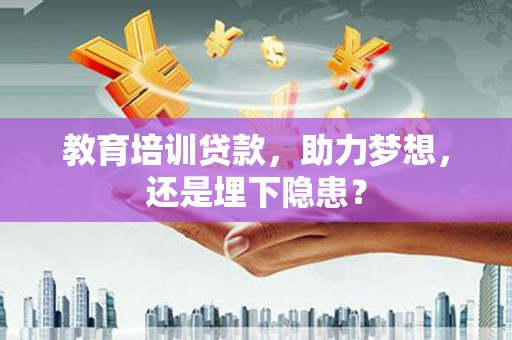 武进教育培训贷款，助力梦想，还是埋下隐患？