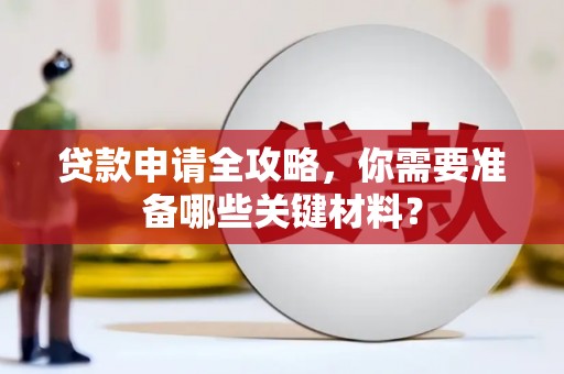 武进贷款申请全攻略，你需要准备哪些关键材料？
