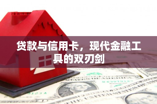 武进贷款与信用卡，现代金融工具的双刃剑