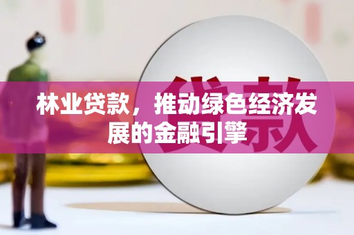 武进林业贷款，推动绿色经济发展的金融引擎