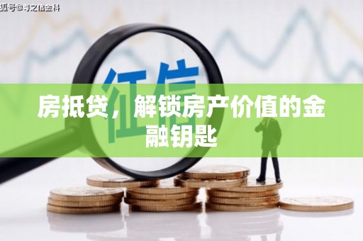 武进房抵贷，解锁房产价值的金融钥匙