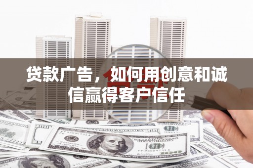 武进贷款广告，如何用创意和诚信赢得客户信任