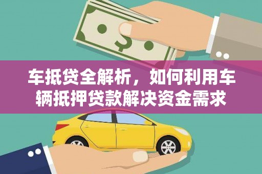 武进车抵贷全解析，如何利用车辆抵押贷款解决资金需求
