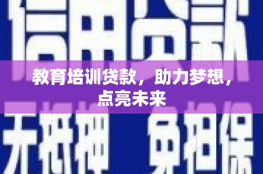 武进教育培训贷款，助力梦想，点亮未来