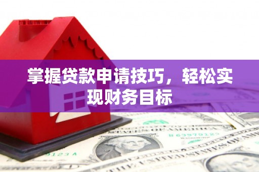 武进掌握贷款申请技巧，轻松实现财务目标