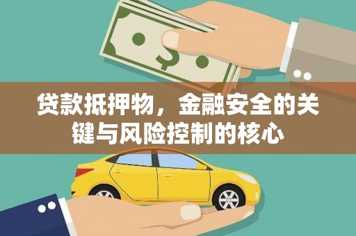 武进贷款抵押物，金融安全的关键与风险控制的核心