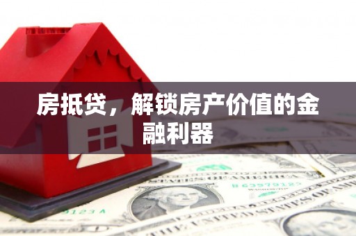 武进房抵贷，解锁房产价值的金融利器