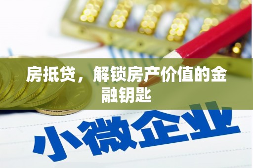 武进房抵贷，解锁房产价值的金融钥匙