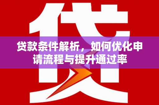 武进贷款条件解析，如何优化申请流程与提升通过率
