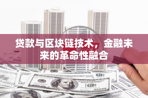 武进贷款与区块链技术，金融未来的革命性融合
