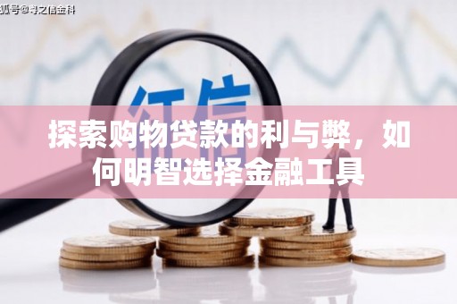 武进探索购物贷款的利与弊，如何明智选择金融工具