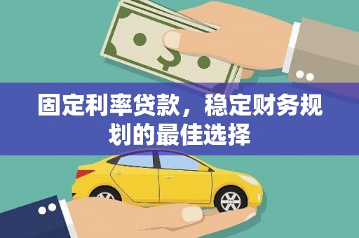 武进固定利率贷款，稳定财务规划的最佳选择