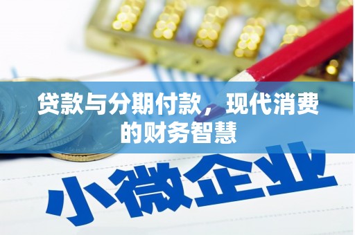 武进贷款与分期付款，现代消费的财务智慧