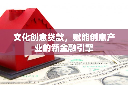 武进文化创意贷款，赋能创意产业的新金融引擎