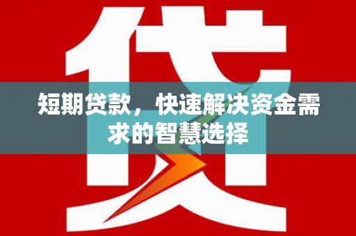 武进短期贷款，快速解决资金需求的智慧选择