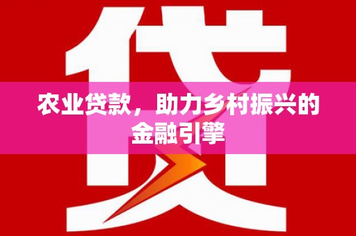 武进农业贷款，助力乡村振兴的金融引擎