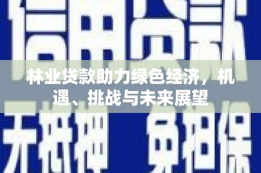 武进林业贷款助力绿色经济，机遇、挑战与未来展望