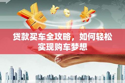 武进贷款买车全攻略，如何轻松实现购车梦想