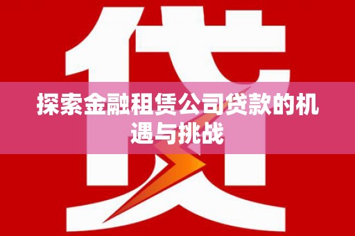 武进探索金融租赁公司贷款的机遇与挑战