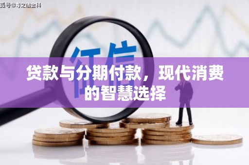 武进贷款与分期付款，现代消费的智慧选择