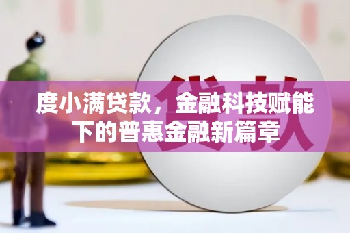 武进度小满贷款，金融科技赋能下的普惠金融新篇章