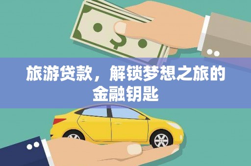 武进旅游贷款，解锁梦想之旅的金融钥匙