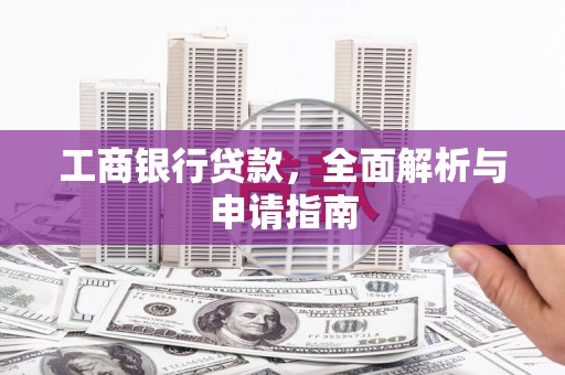 武进工商银行贷款，全面解析与申请指南